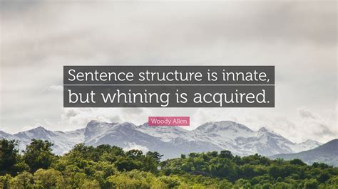Woody Allen Quote: “Sentence structure is innate, but whining is acquired.”