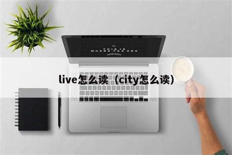 live怎么读（city怎么读） - 教程笔记 - 追马博客