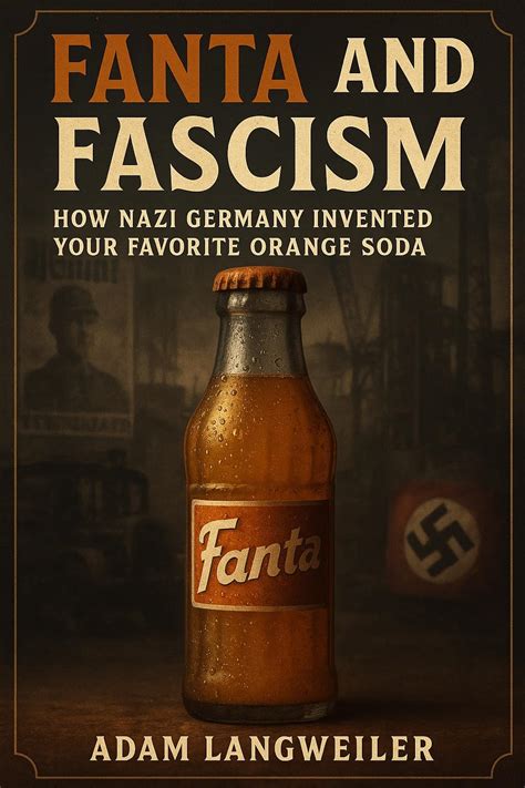 Fanta and Fascism: How Nazi Germany Invented Your Favorite Orange Soda: and Other Bizarre True ...