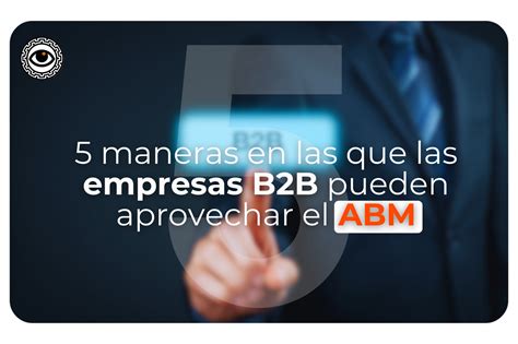 5 maneras en las que las empresas B2B pueden aprovechar el ABM