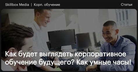Как будет выглядеть корпоративное обучение будущего? Как умные часы ...