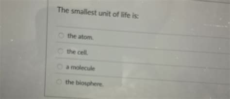 Solved The smallest unit of life is:the atom.the cell.a | Chegg.com