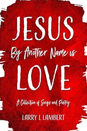 Jesus By Another Name is Love: A Collection of Songs and Poetry eBook ...