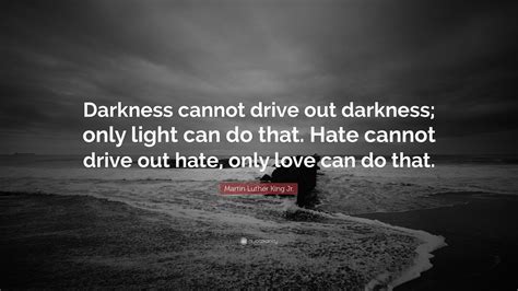 Martin Luther King Jr. Quote: “Darkness cannot drive out darkness; only ...