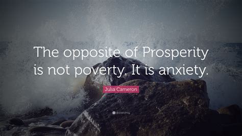 Julia Cameron Quote: “The opposite of Prosperity is not poverty. It is ...
