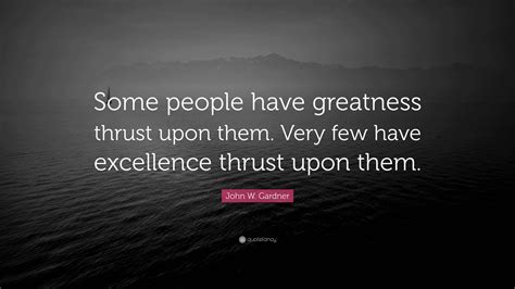 John W. Gardner Quote: “Some people have greatness thrust upon them ...