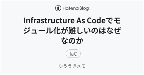Infrastructure As Codeでモジュール化が難しいのはなぜなのか - ゆううきメモ
