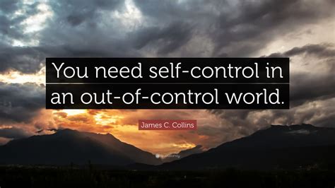 James C. Collins Quote: “You need self-control in an out-of-control ...