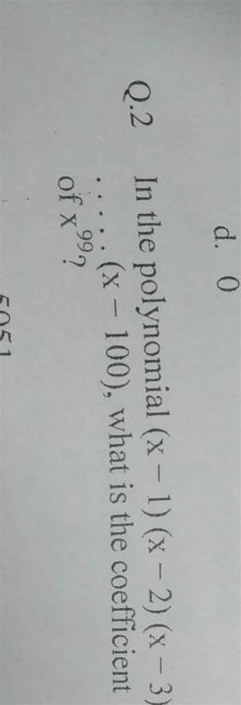 d. 0Q.2 In the polynomial (x−1)(x−2)(x−3) …..(x−100), what is the coeffi..