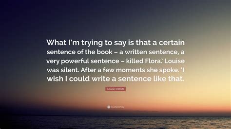 Louise Erdrich Quote: “What I’m trying to say is that a certain ...