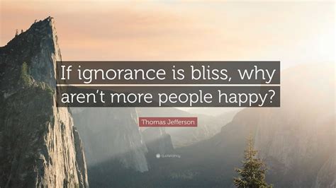 Thomas Jefferson Quote: “If ignorance is bliss, why aren’t more people ...
