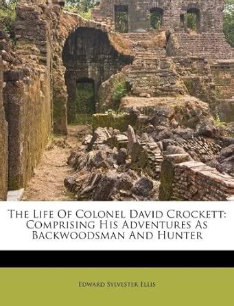 The Life Of Colonel David Crockett: Comprising His Adventures As ...