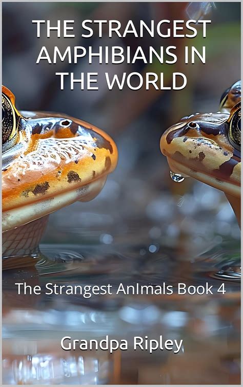 THE STRANGEST AMPHIBIANS IN THE WORLD: The Strangest Animals Book 4 ...