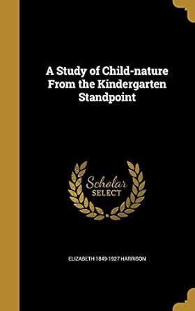 A Study of Child-Nature from the Kindergarten Standpoint : Harrison ...