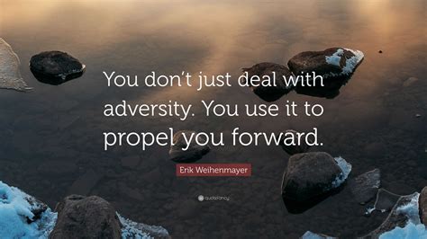 Erik Weihenmayer Quote: “You don’t just deal with adversity. You use it ...
