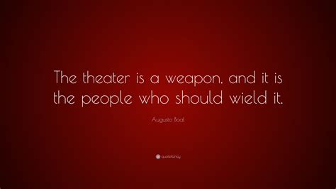 Augusto Boal Quote: “The theater is a weapon, and it is the people who ...