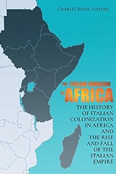 The Italian Invasion of Africa: The History of Italian Colonization in ...