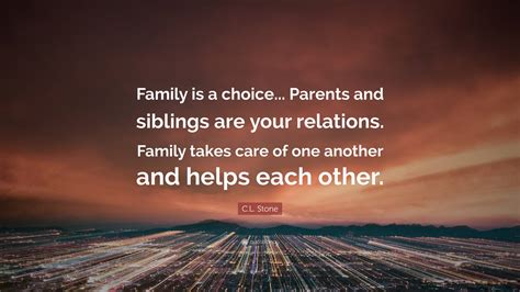 C.L. Stone Quote: “Family is a choice... Parents and siblings are your relations. Family takes ... - family of choice