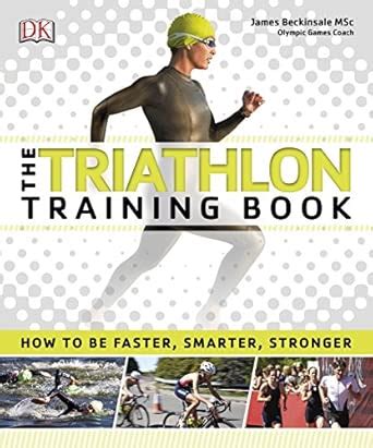 The Triathlon Training Book: How to be Faster, Smarter, Stronger ...