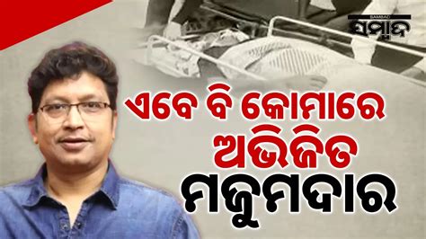 ଏବେ ବି Comaରେ ଅଭିଜିତ ମଜୁମଦାର