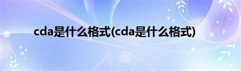 cda是什么格式(cda是什么格式)_草根科学网
