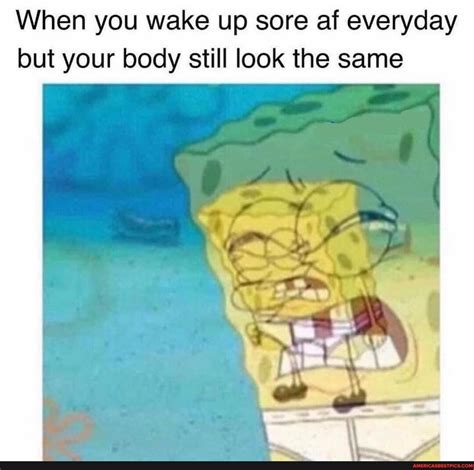 Pain. - When you wake up sore af everyday but your body still look the same - America’s best ...