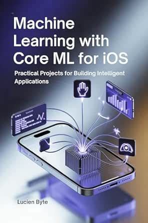 Machine Learning with Core ML for iOS: Practical Projects for Building ...