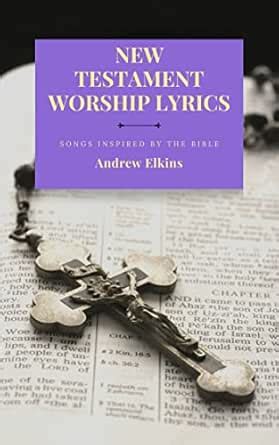New Testament Worship Lyrics: 260 Songs Inspired by the Bible's New ...