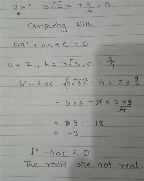 Find the nature of roots of the quadratic equation 2x²-3√2x+9/4=0 ...