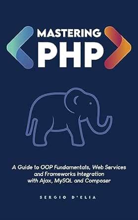 Mastering PHP: A Guide to OOP Fundamentals, Web Services and Frameworks ...