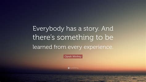 Oprah Winfrey Quote: "Everybody has a story. And there's something to ...