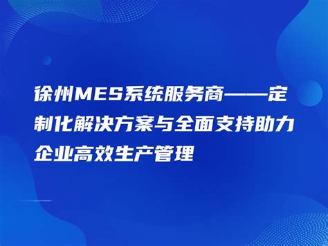 徐州MES系统服务商——定制化解决方案与全面支持助力企业高效生产管理 - 金智达软件