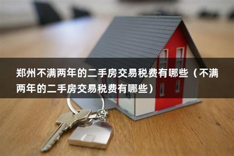 郑州不满两年的二手房交易税费有哪些（不满两年的二手房交易税费有哪些） - 房产百科