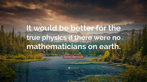 Daniel Bernoulli Quote: “It would be better for the true physics if ...