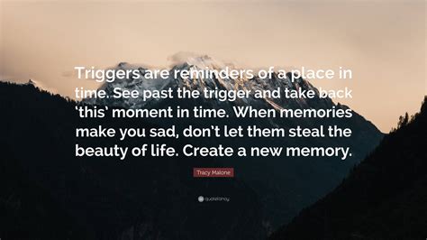 Tracy Malone Quote: “Triggers are reminders of a place in time. See ...