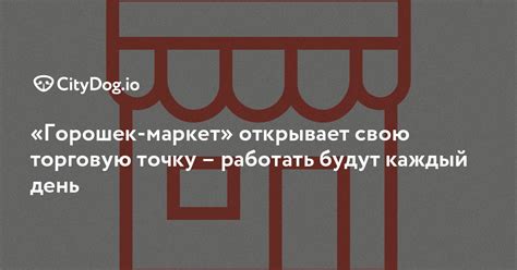 «Горошек-маркет» открывает свою торговую точку – работать будут каждый ...