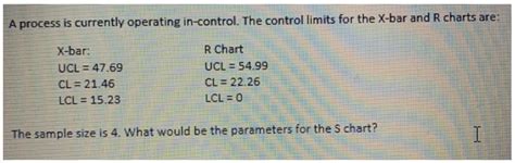 A process is currently operating in-control. The control limits for the ...