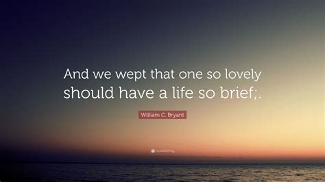 William C. Bryant Quote: “And we wept that one so lovely should have a ...