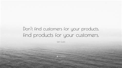 Seth Godin Quote: “Don’t find customers for your products, find ...