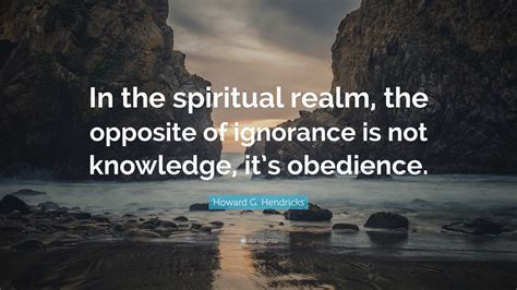 Howard G. Hendricks Quote: “In the spiritual realm, the opposite of ...