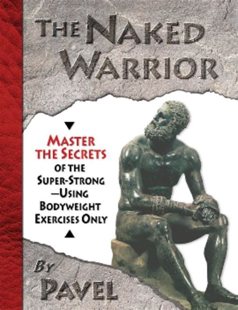 The Naked Warrior: Master the Secrets of the super-Strong-Using Bodyweight Exercises Only ...