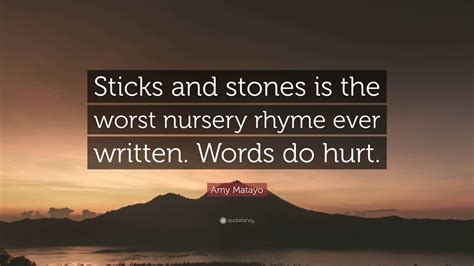 Amy Matayo Quote: "Sticks and stones is the worst nursery rhyme ever ...