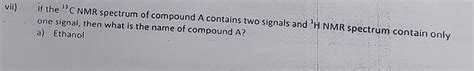 vii)if the "C NMR spectrum of compound 'A contains two signals and PH ...