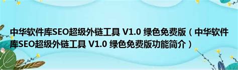 中华软件库SEO超级外链工具 V1.0 绿色免费版（中华软件库SEO超级外链工具 V1.0 绿色免费版功能简介）_51房产网