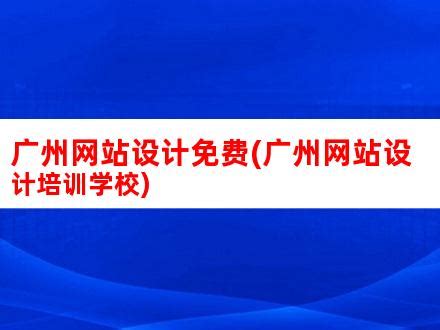 广州网站设计免费(广州网站设计培训学校)_V优客