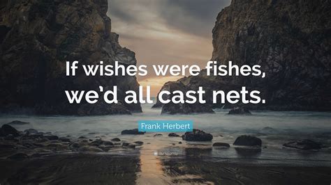 Frank Herbert Quote: "If wishes were fishes, we'd all cast nets."