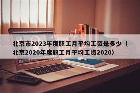 北京市2023年度职工月平均工资是多少（北京2020年度职工月平均工资2020） - 法律知识 - 偶查查