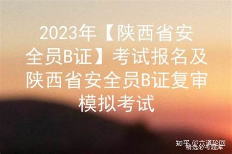2023年【陕西省安全员B证】考试报名及陕西省安全员B证复审模拟考试 - 知乎