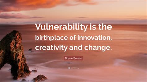 Brené Brown Quote: “Vulnerability is the birthplace of innovation ...