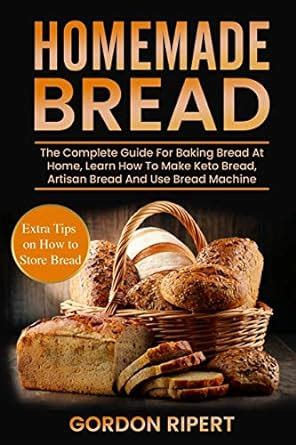 Homemade Bread: The Complete Guide For Baking Bread At Home, Learn How ...